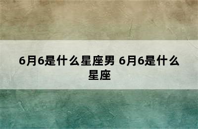 6月6是什么星座男 6月6是什么星座